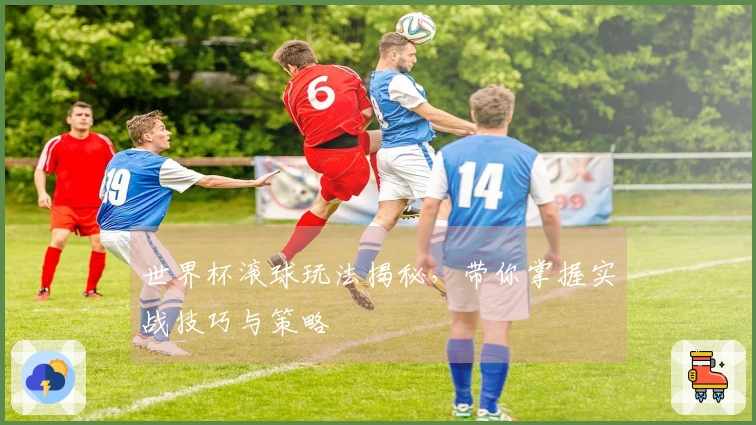 世界杯滚球玩法揭秘，带你掌握实战技巧与策略