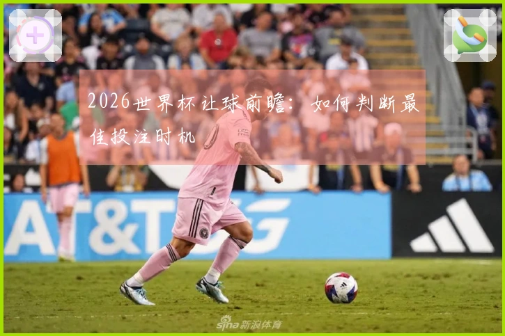 2026世界杯让球前瞻：如何判断最佳投注时机