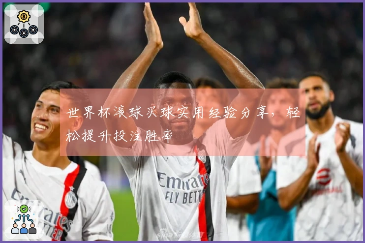 世界杯滚球买球实用经验分享，轻松提升投注胜率