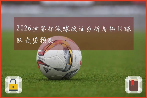 2026世界杯滚球投注分析与热门球队走势预测