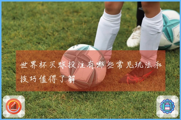 世界杯买球投注有哪些常见玩法和技巧值得了解