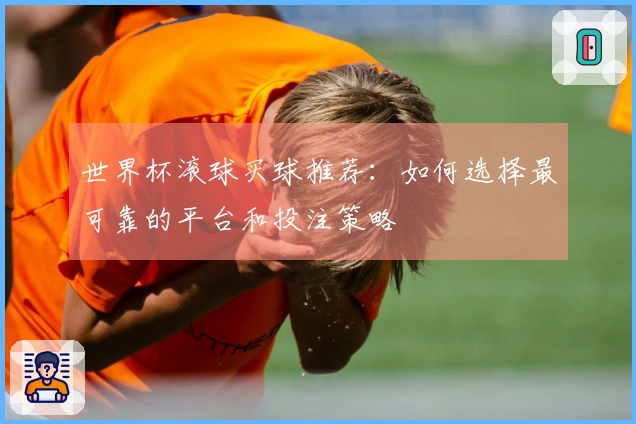 世界杯滚球买球推荐：如何选择最可靠的平台和投注策略