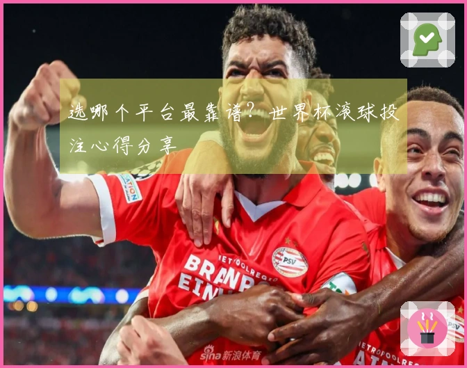 选哪个平台最靠谱？世界杯滚球投注心得分享