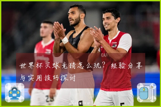 世界杯买球竞猜怎么玩？经验分享与实用技巧探讨