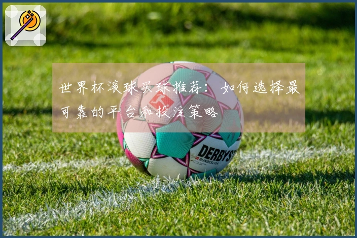 世界杯滚球买球推荐：如何选择最可靠的平台和投注策略